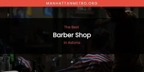 The Absolute Best Barber Shop in Astoria